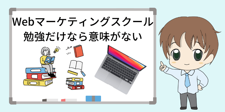 Webマーケティングスクールは勉強だけなら意味なし